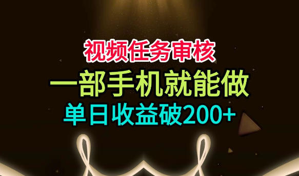 视频任务审核，一部手机就能做，简单上手，单日收益破200+【揭秘】-搞钱利器