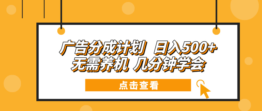 广告分成计划 日入500+ 无需养机 几分钟学会-搞钱利器