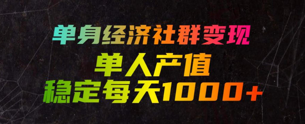 单身经济社群变现玩法，单人产值稳定每天1000+，门槛低好上手，稳定可持续【揭秘】-搞钱利器