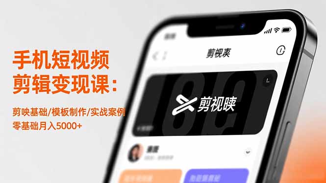 手机短视频剪辑变现课：剪映基础/模板制作/实战案例，零基础月入5000+-搞钱利器