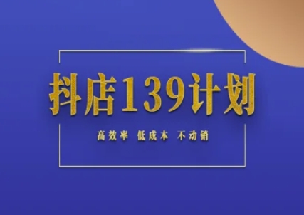 抖店139计划实录手册不动销起店实操方法论，高效率低成本不动销-搞钱利器