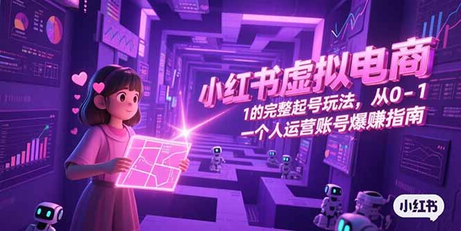 小红书虚拟电商，从0-1的完整起号玩法，一个人运营账号爆赚指南-搞钱利器