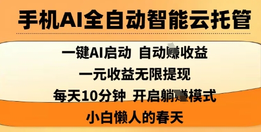 手机AI全自动智能云托管，一键AI启动，AI自动撸收益，支持1元无限体现，每天10分钟，小白懒人的春天【揭秘】-搞钱利器