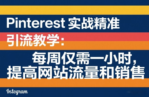 Pinterest实战精准引流教学：每周仅需一小时，提高网站流量和销售-搞钱利器