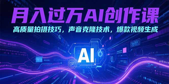 月入过万AI创作课：高质量拍摄技巧，声音克隆技术，爆款视频生成-搞钱利器