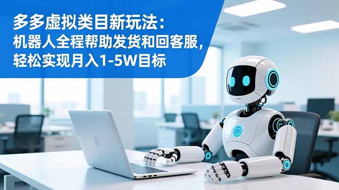 多多虚拟类目新玩法:机器人全程帮助发货和回客服,轻松实现月入1-5W目标-搞钱利器
