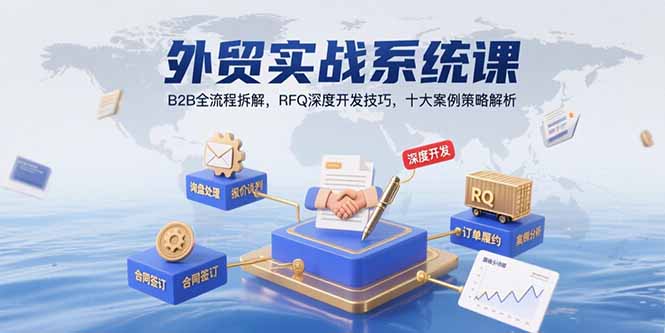 外贸实战系统课：B2B全流程拆解，RFQ深度开发技巧，十大案例策略解析-搞钱利器