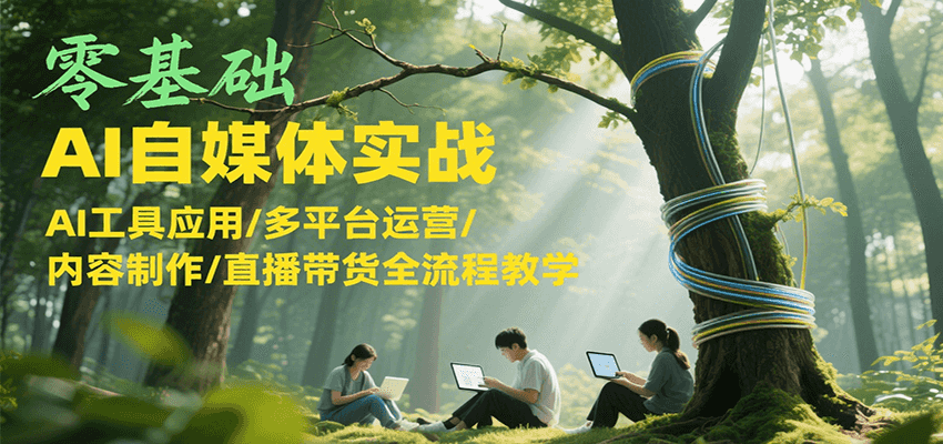 零基础AI自媒体实战，AI工具应用/多平台运营/内容制作/直播带货全流程教学-搞钱利器