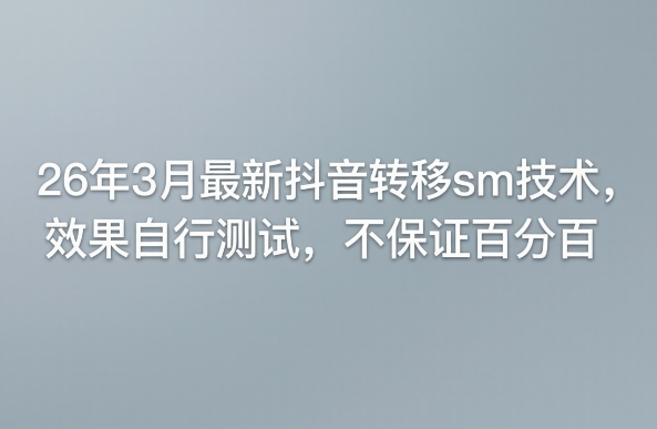 26年3月最新抖音转移sm技术，效果自行测试，不保证百分百-搞钱利器