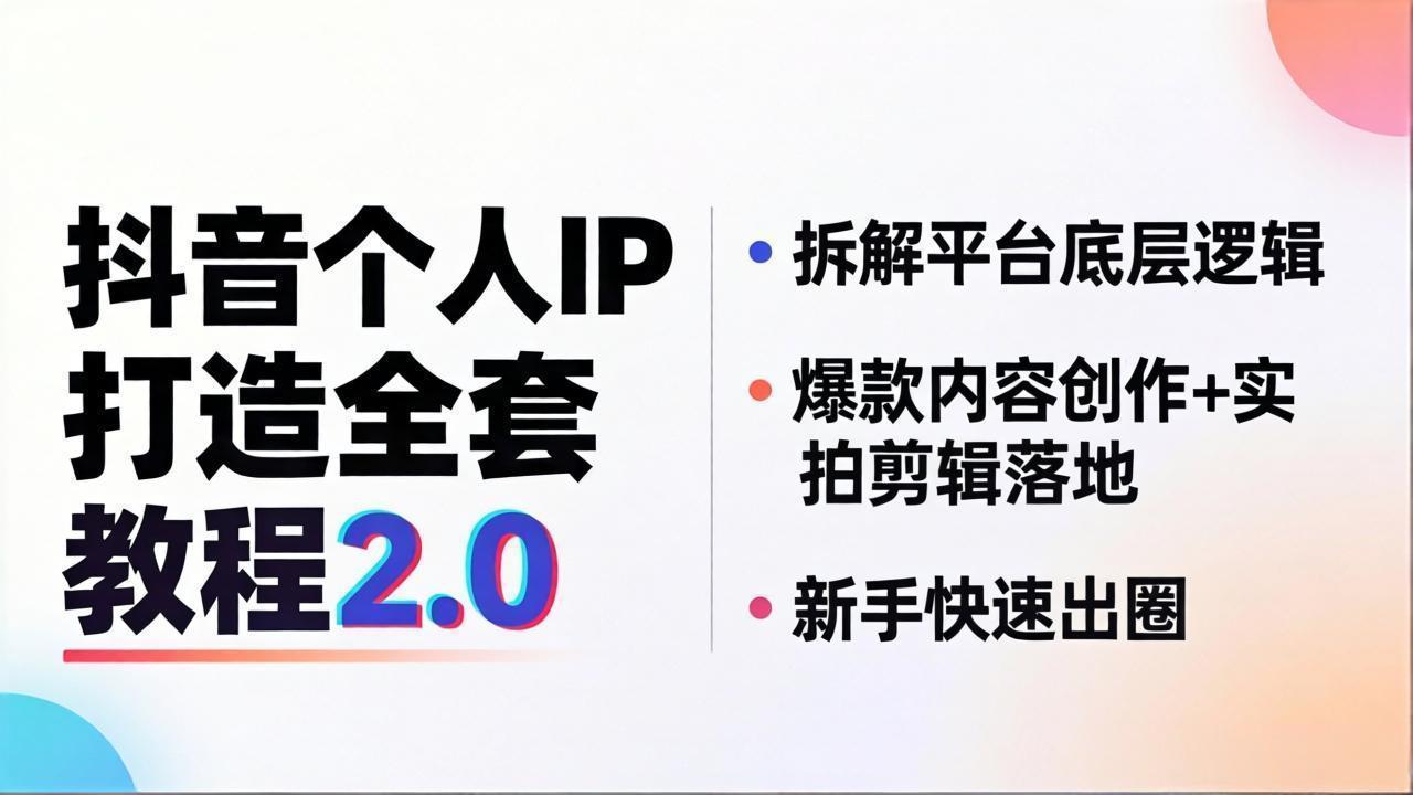 抖音个人IP打造全套教程2.0 拆解平台底层逻辑，爆款内容创作+实拍剪辑落地，新手快速出圈-搞钱利器