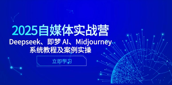 2025自媒体实战营，Deepseek、即梦 AI、Midjourney系统教程及案例实操-搞钱利器