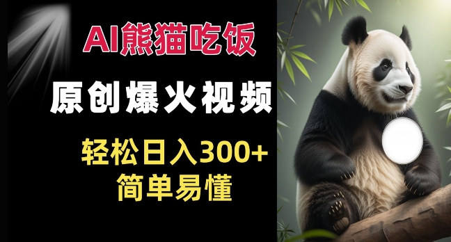 Ai熊猫吃饭爆火视频 原创作品 轻松日入300+  简单易懂-搞钱利器