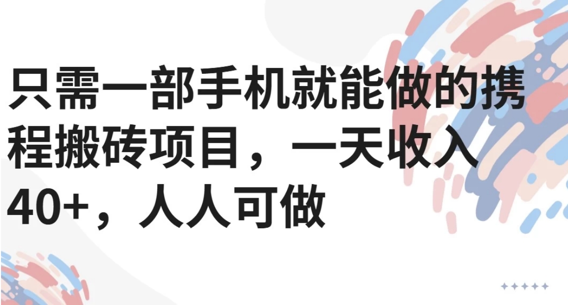 只需一部手机就能做的携程搬砖项目，一天收入40+，人人可做-搞钱利器