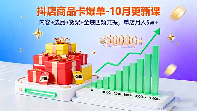 抖店商品卡爆单-10月新课：内容+选品+货架+全域四频共振，单店月入5w+-搞钱利器