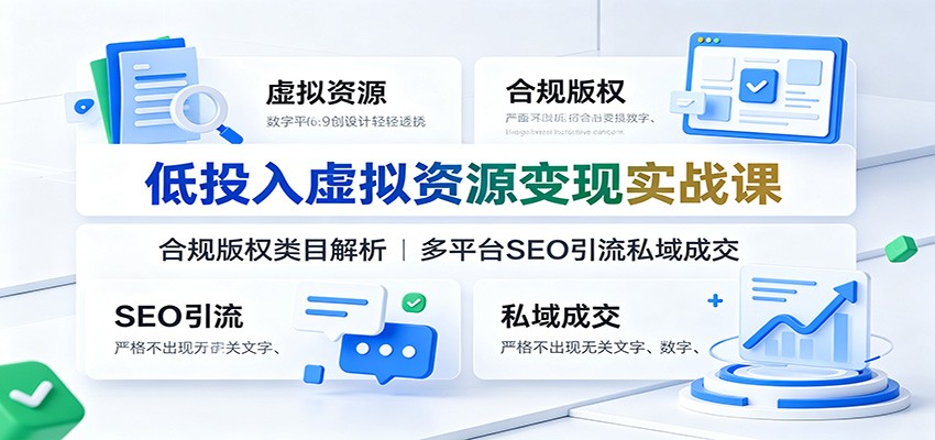 低投入虚拟资源变现实战课：合规版权类目解析，多平台SEO引流私域成交-搞钱利器