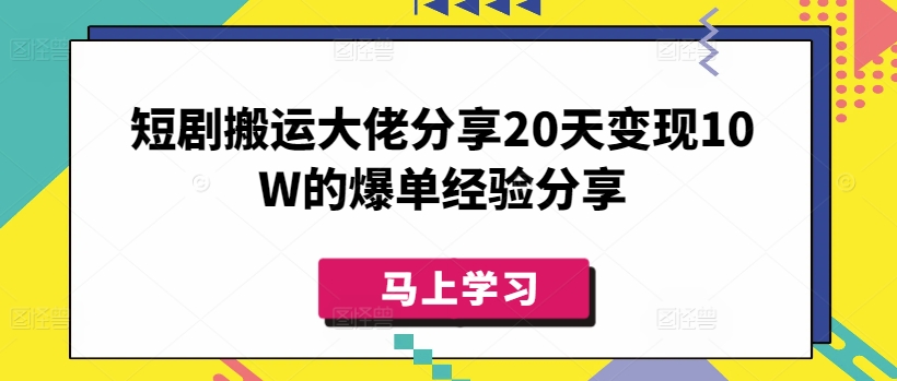 短剧搬运大佬分享20天变现10W的爆单经验分享-搞钱利器