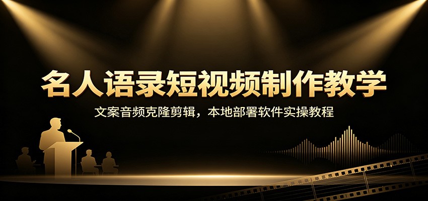 名人语录短视频制作教学：文案音频克隆剪辑，本地部署软件实操教程-搞钱利器