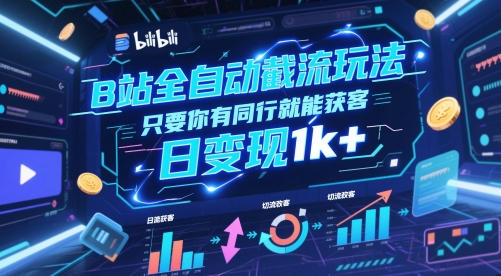 B站全自动截流玩法只要你有同行就能获客，日变现1k+【揭秘】-搞钱利器