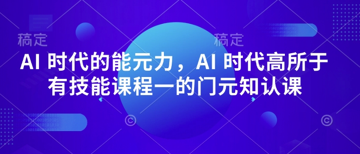 AI 时代的‮能元‬力，AI 时代高‮所于‬有技能课程‮一的‬门元‮知认‬课-搞钱利器