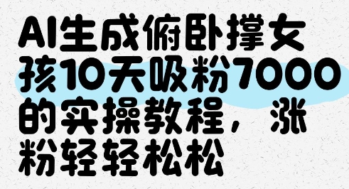 AI生成俯卧撑女孩，10天吸粉7000的实操教程，涨粉轻轻松松-搞钱利器