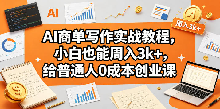 AI商单写作实战教程，小白也能周入3k+，给普通人0成本创业课-搞钱利器