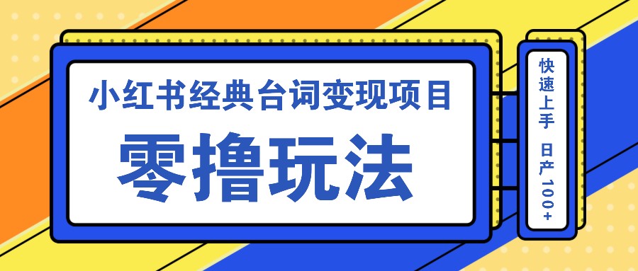 小红书经典台词变现项目，零撸玩法 快速上手 日产100+-搞钱利器