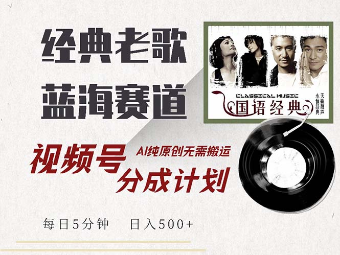 最新经典老歌赛道，视频号分成计划收益拿到手软，AI纯原创，无需搬运每…-搞钱利器