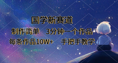 国学新赛道，制作简单，3分钟一个作品，每条作品10W+，手把手教学-搞钱利器