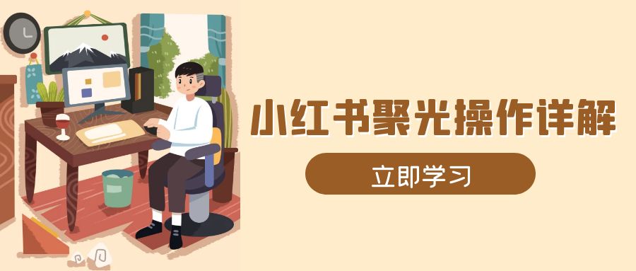 小红书聚光操作详解，涵盖素材、开户、定位、计划搭建等全流程实操-搞钱利器