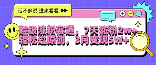 超级涨粉赛道，每天半小时，7天涨粉2W+，轻松过原创，三月变现5W+【揭秘】-搞钱利器