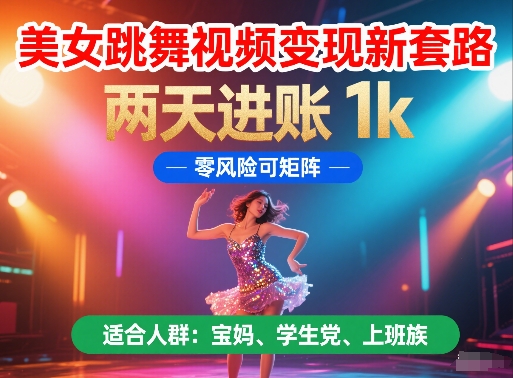 美女跳舞视频变现新套路，两天进账 1k，零风险可矩阵【揭秘】-搞钱利器