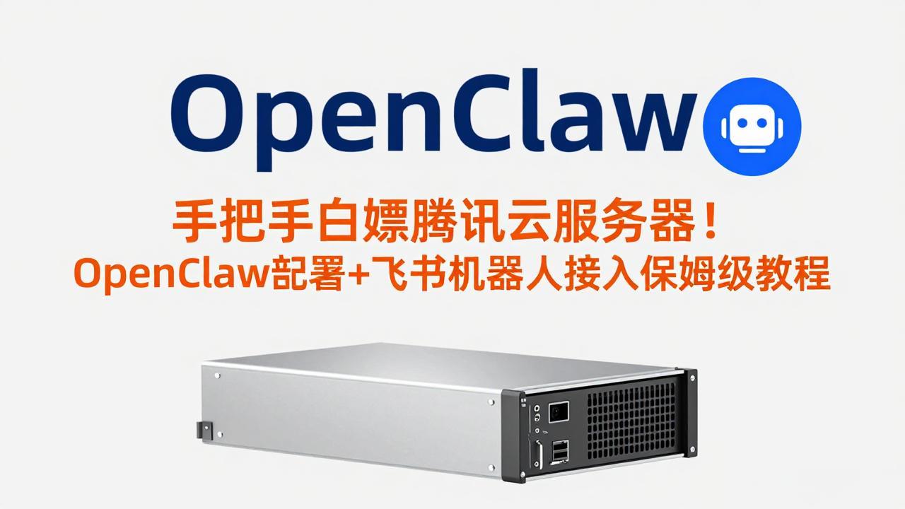 手把手白嫖腾讯云服务器！OpenClaw部署+飞书机器人接入保姆级教程-搞钱利器