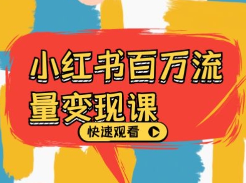小红书百万流量变现课，小红书电商教程下载-搞钱利器