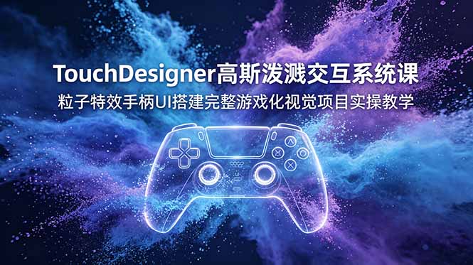 TouchDesigner高斯泼溅交互系统课，粒子特效手柄UI搭建完整游戏化视觉项目实操教学-搞钱利器