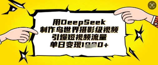 用DeepSeek制作鸟世界摄影级视频，引爆短视频流量，单日变现1k-搞钱利器