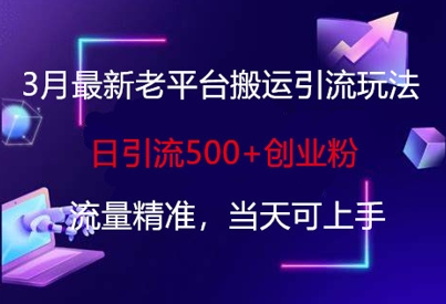 3月最新老平台搬运引流玩法，日引流500+创业粉，流量精准，当天可上手-搞钱利器