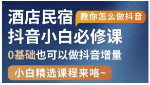 抖音本地生活酒店民宿运营，0基础也可以做抖音增量-搞钱利器