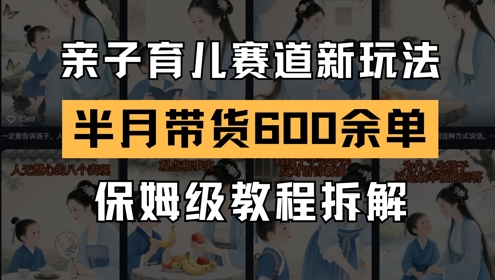 AI亲子育儿赛道新玩法，新号半个月带货600多单，保姆级教程拆解-搞钱利器