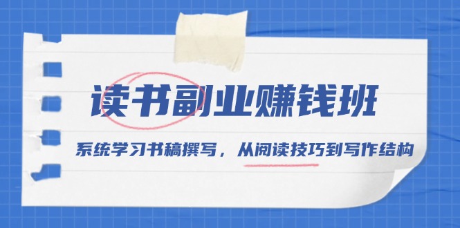 读书副业赚钱班，系统学习书稿撰写，从阅读技巧到写作结构-搞钱利器