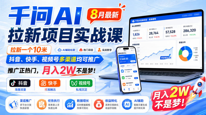 千问AI拉新项目实战课8月最新，拉新一个10米，抖音、快手、视频号多渠道均可推广，推广正热门，月入2W不是梦!-搞钱利器
