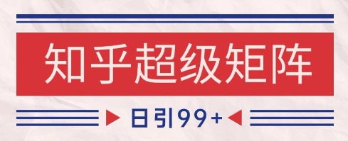 知乎超级矩阵玩法引流高质量精准粉SEO覆盖，日变现1k+【揭秘】-搞钱利器
