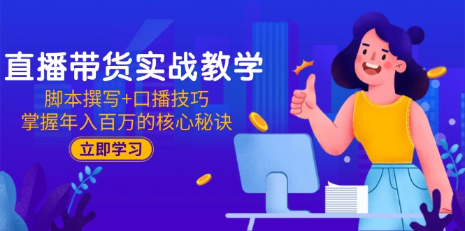 直播带货实战教学：脚本撰写+口播技巧，掌握年入百万的核心秘诀-搞钱利器
