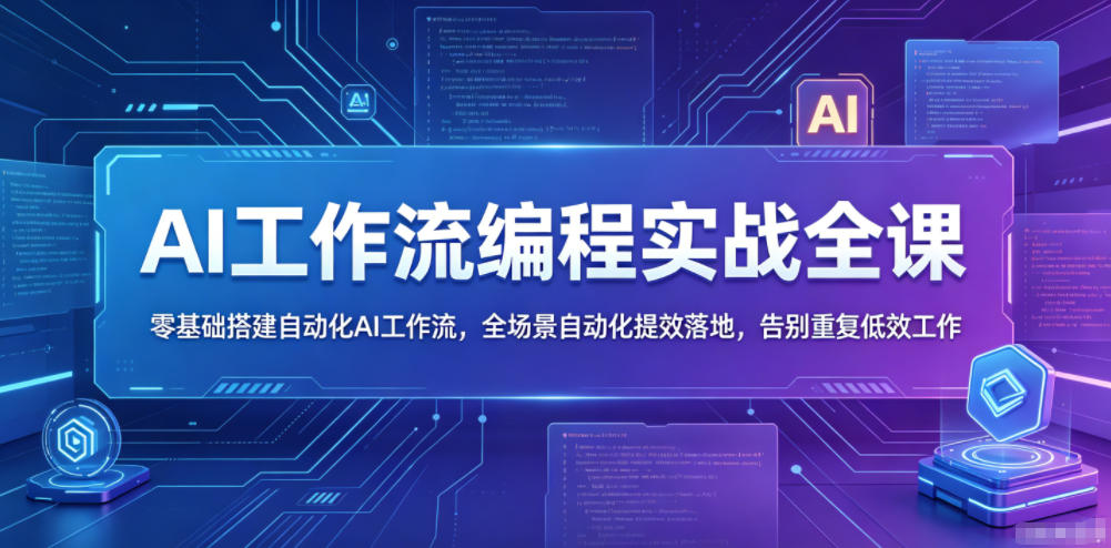 AI工作流编程实战全课，零基础搭建自动化AI工作流，全场景自动化提效落地，告别重复低效工作-搞钱利器