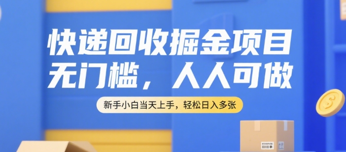快递回收掘金项目，无门槛，人人可做，新手小白当天上手，轻松日入多张【揭秘】-搞钱利器