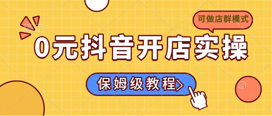 0元抖音开店实操，保姆级教程适合小白(可做店群模式-搞钱利器