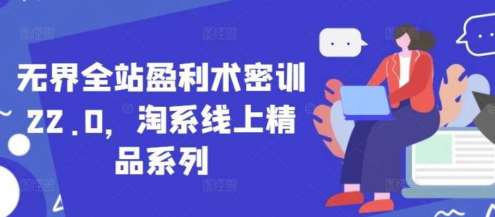 无界全站盈利术密训22.0，淘系线上精品系列-搞钱利器