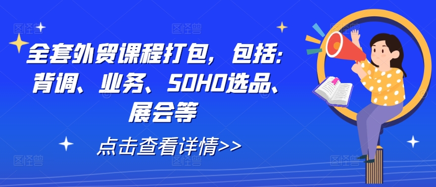 全套外贸课程打包，包括：背调、业务、SOHO选品、展会等-搞钱利器