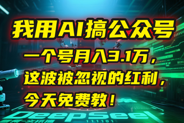 我用AI搞公众号，一个号月入3.1万，这波被忽视的红利，今天免费教！-搞钱利器