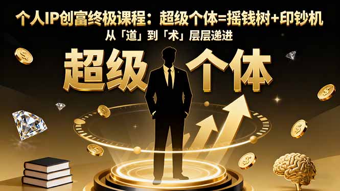 个人IP创富终极课程：超级个体=摇钱树+印钞机，从「道」到「术」层层递进-搞钱利器