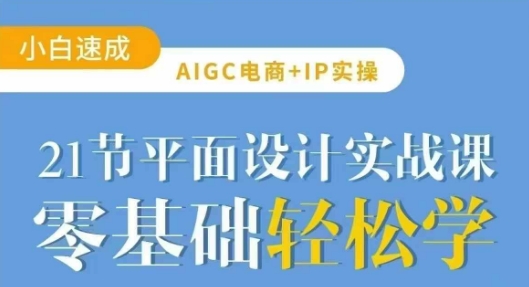 AIGC电商必备实操21节平面设计实战课，教你玩转AI-搞钱利器